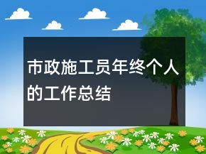 市政施工员年终个人的工作总结