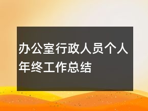 办公室行政人员个人年终工作总结