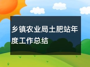 乡镇农业局土肥站年度工作总结