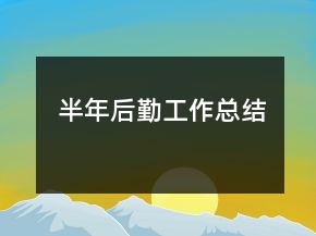 半年后勤工作总结