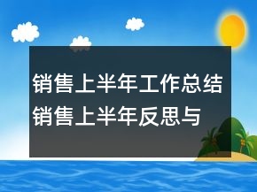 销售上半年工作总结销售上半年反思与总结