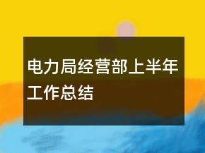 电力局经营部上半年工作总结