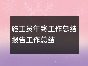 施工员年终工作总结报告工作总结