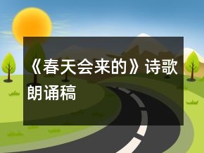 《春天会来的》诗歌朗诵稿