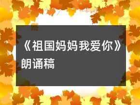 《祖国妈妈我爱你》朗诵稿