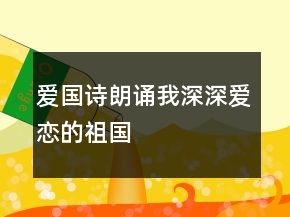 爱国诗朗诵我深深爱恋的祖国