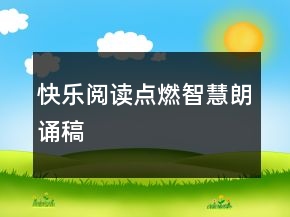 快乐阅读点燃智慧朗诵稿
