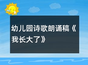 幼儿园诗歌朗诵稿《我长大了》