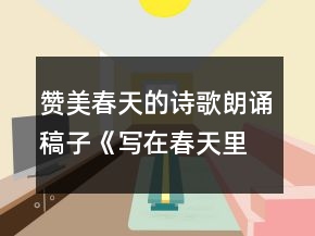 赞美春天的诗歌朗诵稿子《写在春天里的诗行》