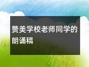 赞美学校老师同学的朗诵稿
