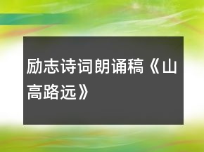 励志诗词朗诵稿《山高路远》