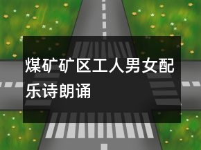 煤矿矿区工人男女配乐诗朗诵