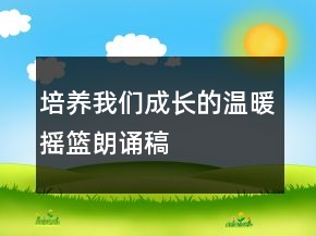 培养我们成长的温暖摇篮朗诵稿