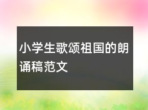 小学生歌颂祖国的朗诵稿范文