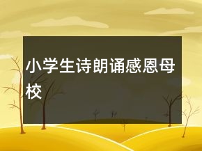 小学生诗朗诵感恩母校