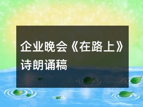 企业晚会《在路上》诗朗诵稿