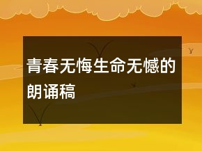 青春无悔生命无憾的朗诵稿