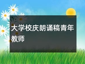 大学校庆朗诵稿青年教师