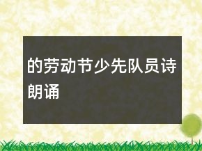 的劳动节少先队员诗朗诵