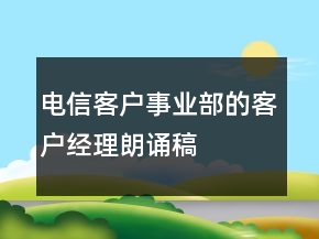 电信客户事业部的客户经理朗诵稿