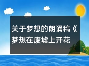 关于梦想的朗诵稿《梦想在废墟上开花》