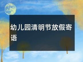 幼儿园清明节放假寄语