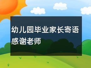 幼儿园毕业家长寄语感谢老师