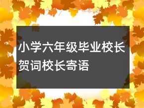 小学六年级毕业校长贺词、校长寄语