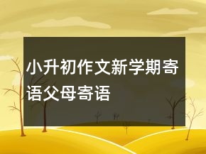 小升初作文新学期寄语父母寄语