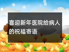 喜迎新年医院给病人的祝福寄语