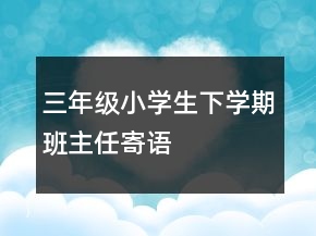 三年级小学生下学期班主任寄语