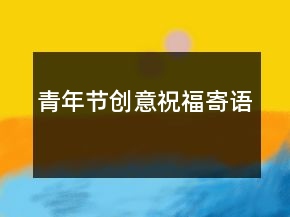 青年节创意祝福寄语