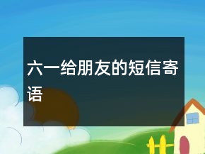 六一给朋友的短信寄语