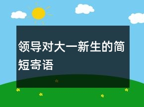 领导对大一新生的简短寄语