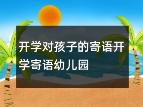 开学对孩子的寄语开学寄语幼儿园