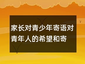 家长对青少年寄语对青年人的希望和寄语