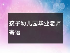孩子幼儿园毕业老师寄语