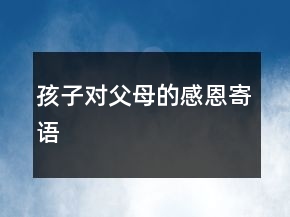 孩子对父母的感恩寄语