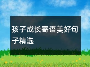 孩子成长寄语美好句子精选