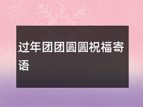 过年团团圆圆祝福寄语