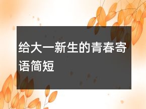 给大一新生的青春寄语简短