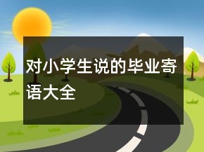 对小学生说的毕业寄语大全