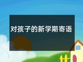 对孩子的新学期寄语