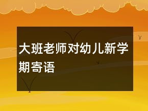 大班老师对幼儿新学期寄语