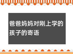 爸爸妈妈对刚上学的孩子的寄语