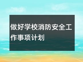 做好学校消防安全工作事项计划