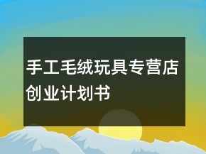 手工毛绒玩具专营店创业计划书