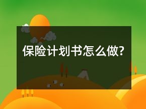 保险计划书怎么做?