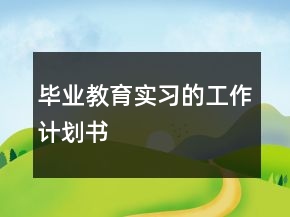毕业教育实习的工作计划书