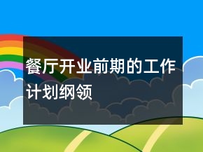 餐厅开业前期的工作计划纲领